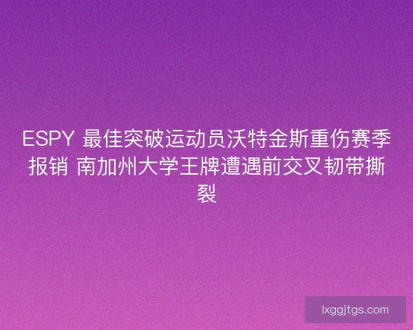 ESPY 最佳突破运动员沃特金斯重伤赛季报销 南加州大学王牌遭遇前交叉韧带撕裂