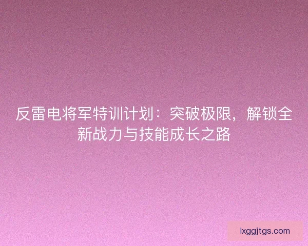 反雷电将军特训计划：突破极限，解锁全新战力与技能成长之路