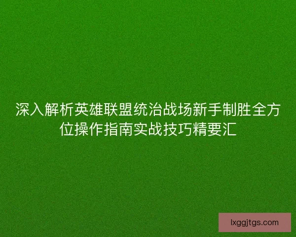 深入解析英雄联盟统治战场新手制胜全方位操作指南实战技巧精要汇