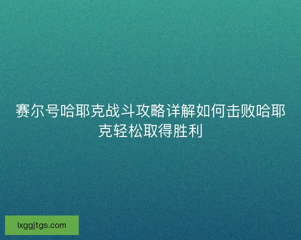 赛尔号哈耶克战斗攻略详解如何击败哈耶克轻松取得胜利